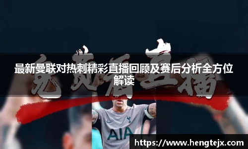 最新曼联对热刺精彩直播回顾及赛后分析全方位解读